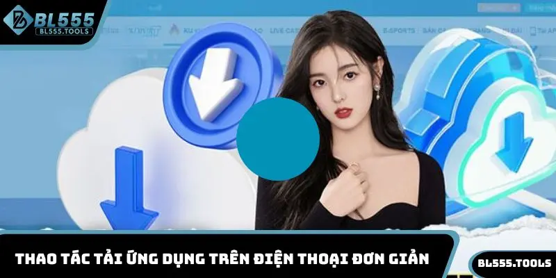 Tải App BL555 - Khám Phá Thế Giới Cá Cược Đẳng Cấp 3 Thao tác tải ứng dụng trên điện thoại đơn giản