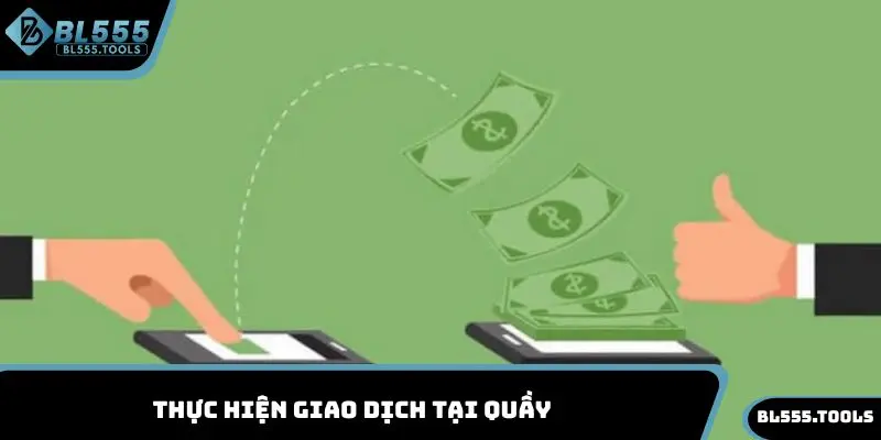 Nạp Tiền BL555 - Tổng Hợp Cách Cách Giao Dịch Cực Nhanh 3 Thực hiện giao dịch tại quầy